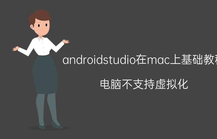 androidstudio在mac上基础教程 电脑不支持虚拟化,怎样用Android studio的虚拟器？